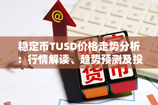 稳定币TUSD价格走势分析：行情解读、趋势预测及投资建议！