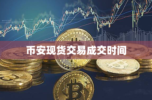 币安现货交易成交时间