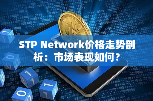 STP Network价格走势剖析：市场表现如何？