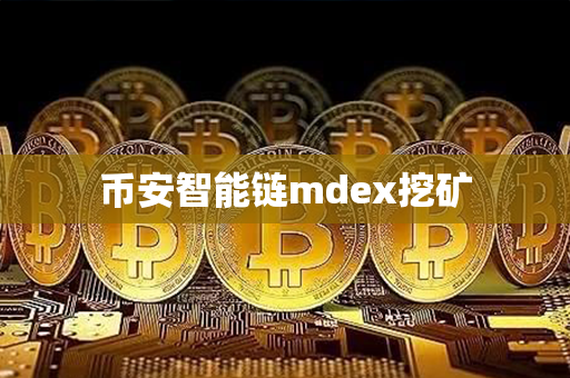 币安智能链mdex挖矿