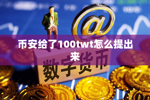 币安给了100twt怎么提出来