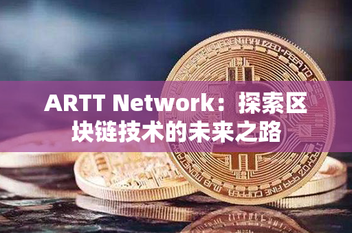 ARTT Network：探索区块链技术的未来之路