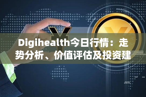 Digihealth今日行情：走势分析、价值评估及投资建议