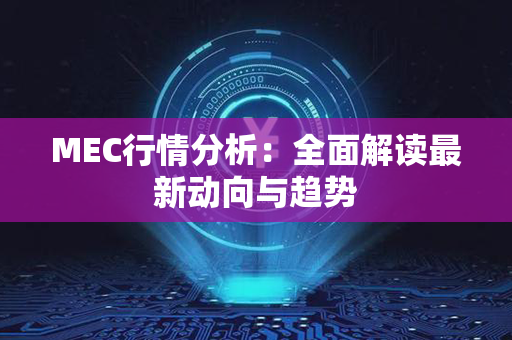 MEC行情分析：全面解读最新动向与趋势