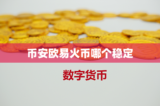 币安欧易火币哪个稳定