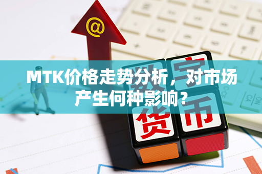 MTK价格走势分析，对市场产生何种影响？