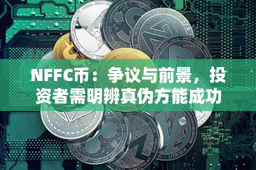 NFFC币：争议与前景，投资者需明辨真伪方能成功