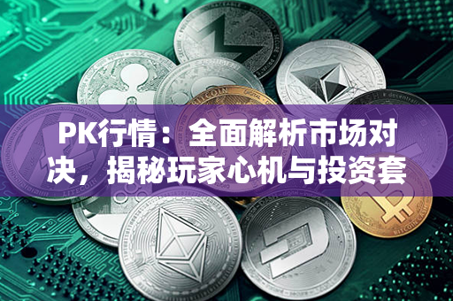 PK行情：全面解析市场对决，揭秘玩家心机与投资套路