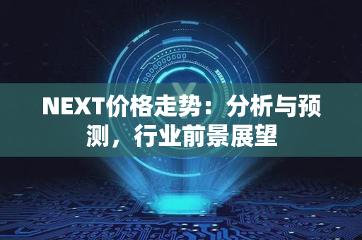 NEXT价格走势：分析与预测，行业前景展望