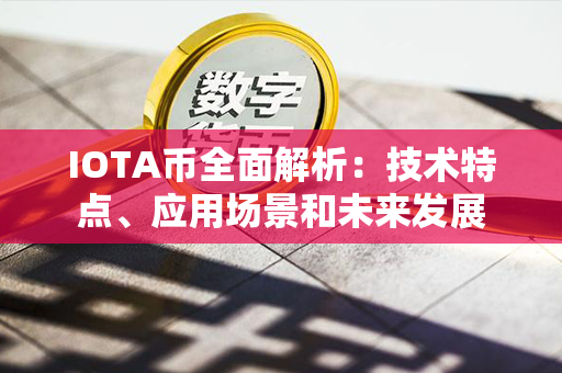 IOTA币全面解析：技术特点、应用场景和未来发展