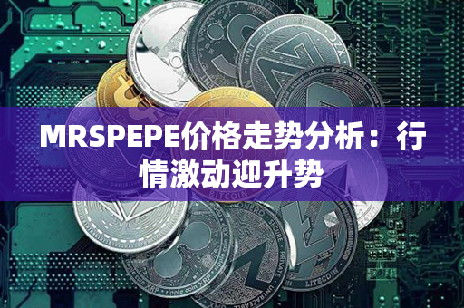 MRSPEPE价格走势分析：行情激动迎升势