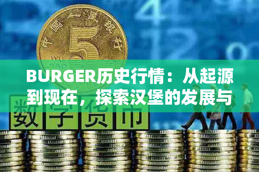 BURGER历史行情：从起源到现在，探索汉堡的发展与变迁