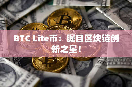 BTC Lite币：瞩目区块链创新之星！