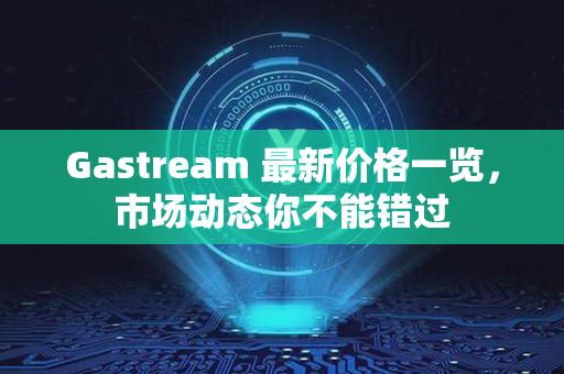 Gastream 最新价格一览，市场动态你不能错过