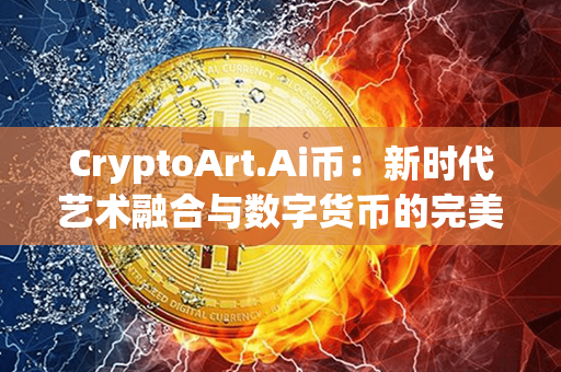 CryptoArt.Ai币：新时代艺术融合与数字货币的完美结合