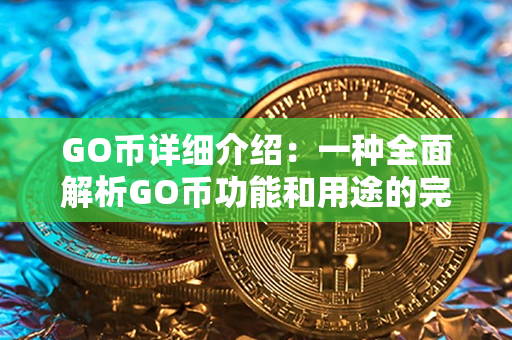 GO币详细介绍：一种全面解析GO币功能和用途的完整指南