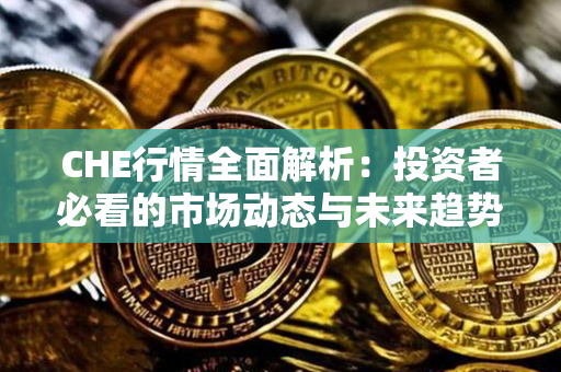 CHE行情全面解析：投资者必看的市场动态与未来趋势预测