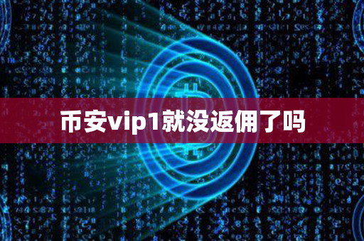 币安vip1就没返佣了吗