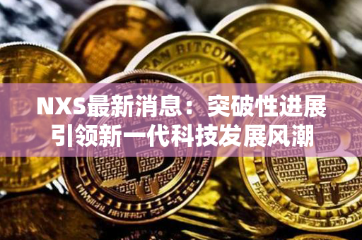 NXS最新消息：突破性进展引领新一代科技发展风潮