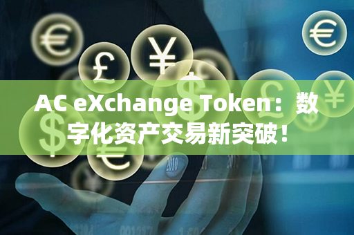 AC eXchange Token：数字化资产交易新突破！