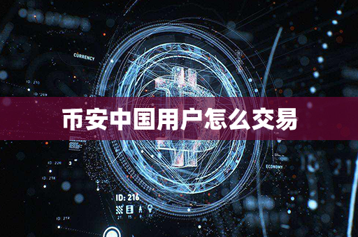 币安中国用户怎么交易