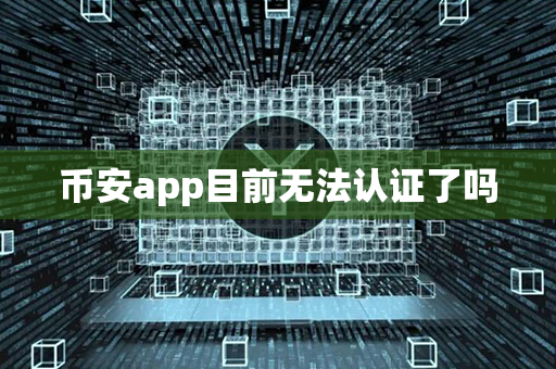 币安app目前无法认证了吗