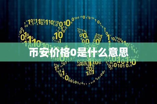 币安价格0是什么意思