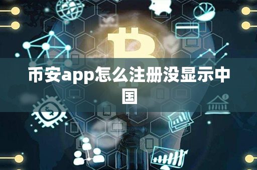 币安app怎么注册没显示中国