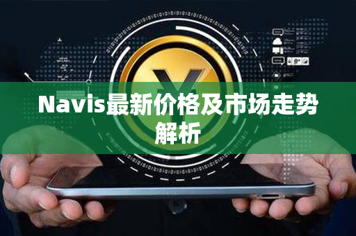 Navis最新价格及市场走势解析