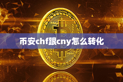 币安chf跟cny怎么转化