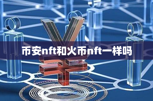 币安nft和火币nft一样吗