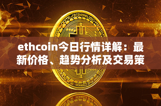 ethcoin今日行情详解：最新价格、趋势分析及交易策略