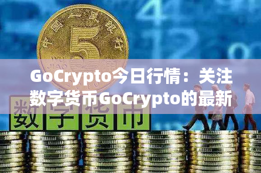 GoCrypto今日行情：关注数字货币GoCrypto的最新动态