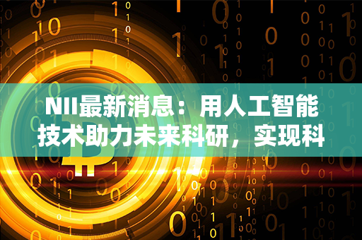 NII最新消息：用人工智能技术助力未来科研，实现科学繁荣！