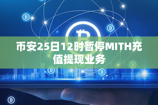 币安25日12时暂停MITH充值提现业务