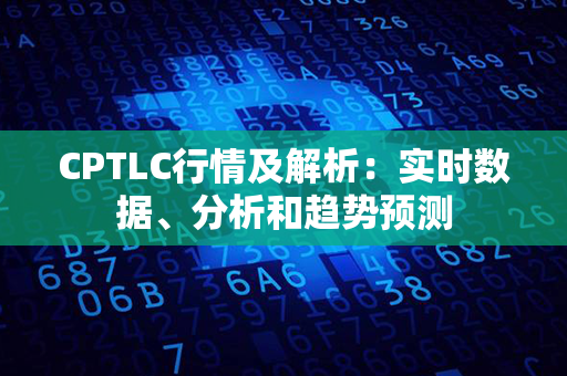 CPTLC行情及解析：实时数据、分析和趋势预测