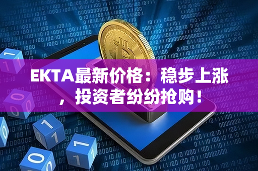 EKTA最新价格：稳步上涨，投资者纷纷抢购！