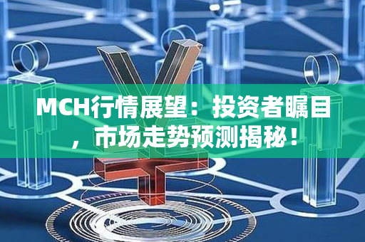 MCH行情展望：投资者瞩目，市场走势预测揭秘！