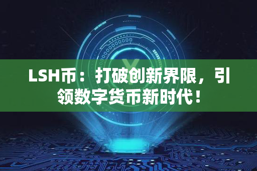 LSH币：打破创新界限，引领数字货币新时代！