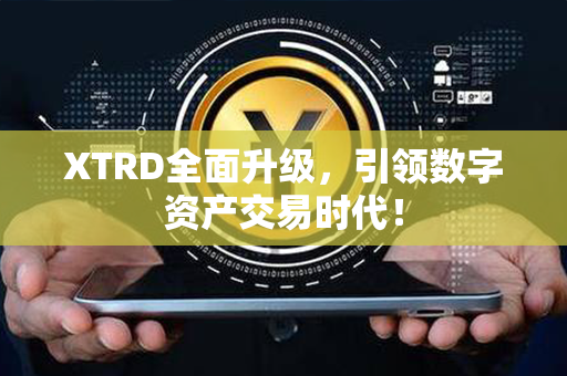 XTRD全面升级，引领数字资产交易时代！