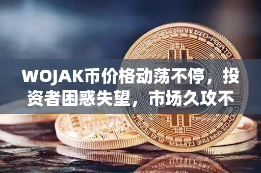 WOJAK币价格动荡不停，投资者困惑失望，市场久攻不下，行业焦虑增长