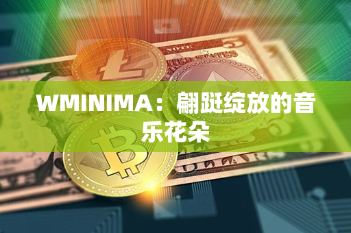 WMINIMA：翩跹绽放的音乐花朵