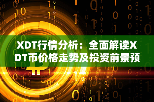 XDT行情分析：全面解读XDT币价格走势及投资前景预测