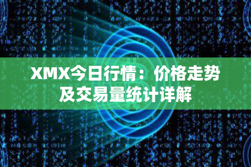 XMX今日行情：价格走势及交易量统计详解