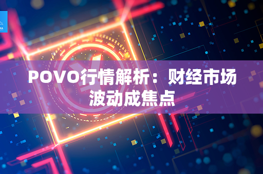 POVO行情解析：财经市场波动成焦点