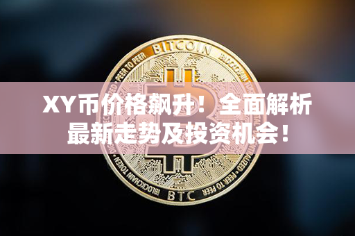 XY币价格飙升！全面解析最新走势及投资机会！