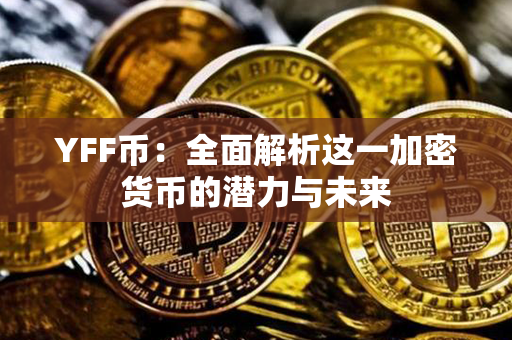 YFF币：全面解析这一加密货币的潜力与未来