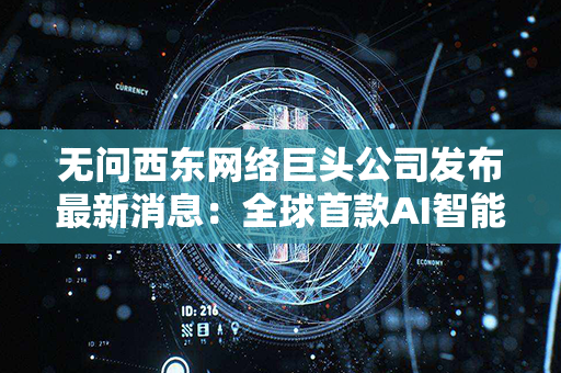 无问西东网络巨头公司发布最新消息：全球首款AI智能助手即将问世！