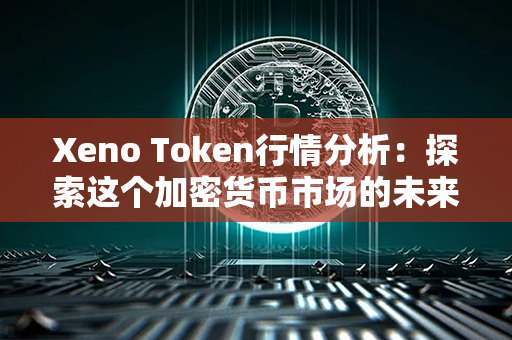 Xeno Token行情分析：探索这个加密货币市场的未来趋势