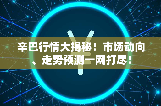 辛巴行情大揭秘！市场动向、走势预测一网打尽！